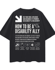 How to be a Disability Ally Graphic Tee Disability Pride on Black Oversize Deep Drop Shoulder Tee Oversize Deep Drop Shoulder Tee - 190 GSM